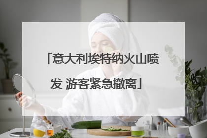 意大利埃特纳火山喷发 游客紧急撤离
